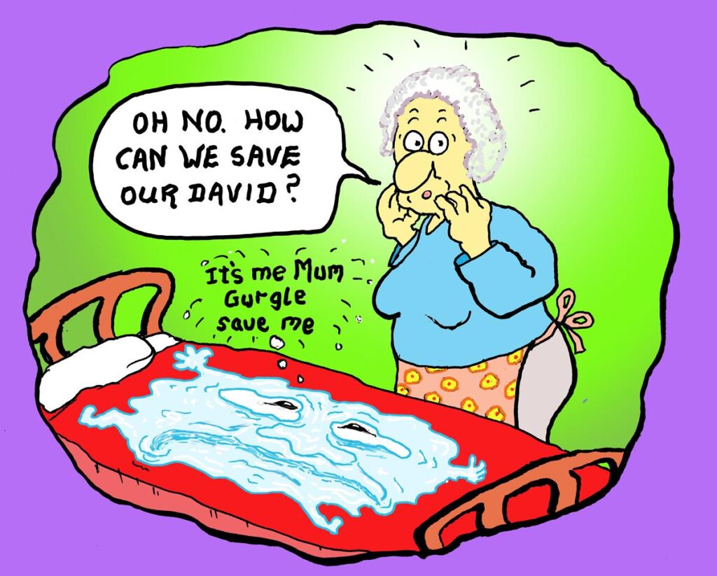Cartoon. Dave the Liquid lies on his mattress begging his Mum to save him. She stands helpless asking the world, “Oh, no. How can we save our David?”