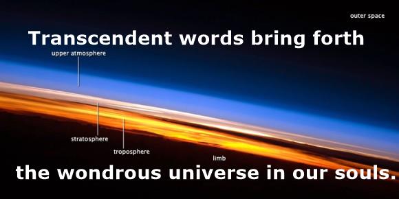 Photo from the International Space Station showing the layers of Earth's atmosphere in the sunset. CREDIT NASA with quote from author overlaid. It reads "Transcendent words bring forth the wondrous universe in our souls"Photo from the International Space Station showing the layers of Earth’s atmosphere in the sunset. CREDIT NASA
